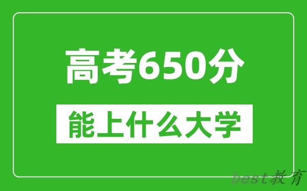 2024年吉林高考650分左右能上什么样的大学？（附能报大学名单）