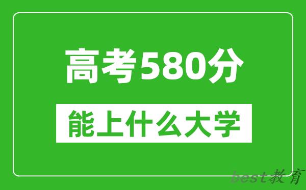 2024年吉林高考580分左右能上什么样的大学？（附能报大学名单）