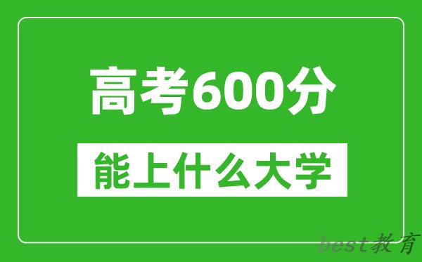 2024年吉林高考600分左右能上什么样的大学？（附能报大学名单）