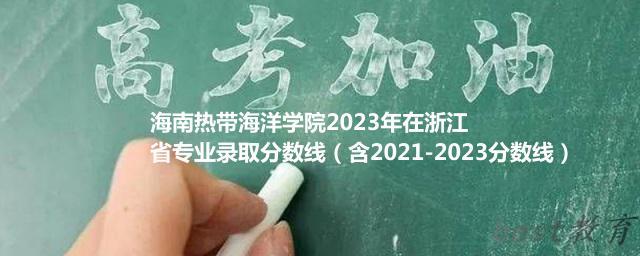 海南热带海洋学院2023年在浙江省专业录取分数线（含2021-2023分数线）