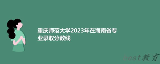 重庆师范大学2024年高考在海南省专业最低分和最高分