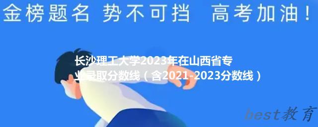 长沙理工大学2023年在山西省专业录取分数线（含2021-2023分数线）