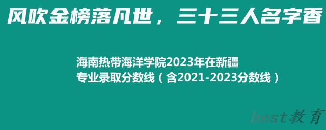 海南热带海洋学院2023年在新疆专业录取分数线（含2021-2023分数线）