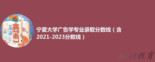 宁夏大学广告学专业录取分数线（含2021-2023分数线）