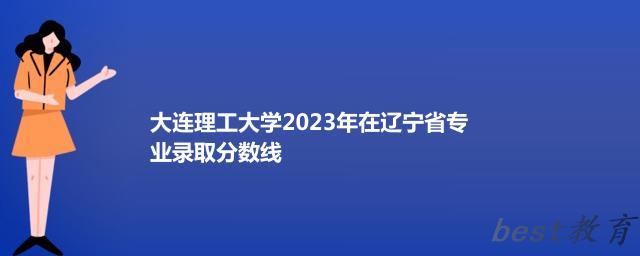 大连理工大学2024年高考在辽宁省专业最低分和最高分