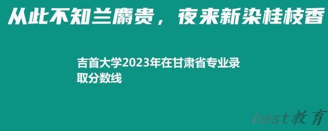 吉首大学2023年在甘肃省专业录取分数线