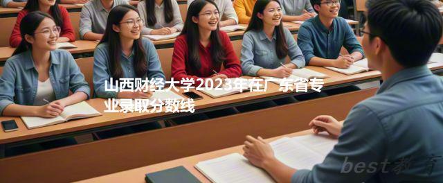 山西财经大学2024年高考在广东省专业最低分和最高分