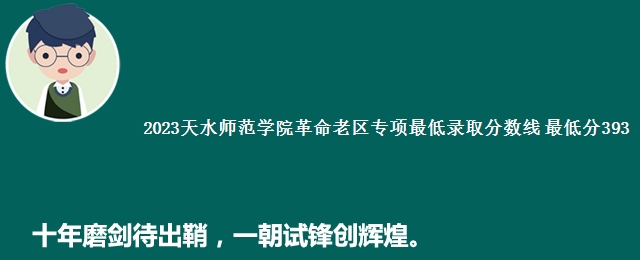 2023天水师范学院革命老区专项最低录取分数线 最低分393