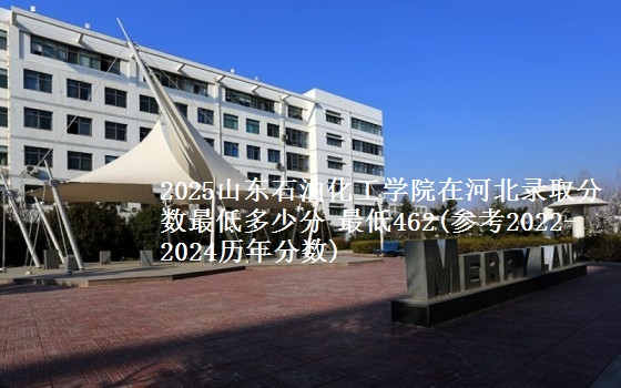 2025山东石油化工学院在河北录取分数最低多少分 最低462(参考2022-2024历年分数)