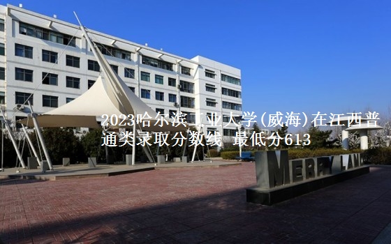 2023哈尔滨工业大学(威海)在江西普通类录取分数线 最低分613