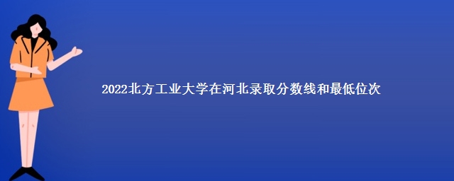 2022北方工业大学在河北录取分数线和最低位次