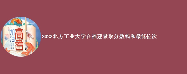 2022北方工业大学在福建录取分数线和最低位次