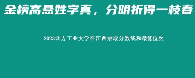 2023北方工业大学在江西录取分数线和最低位次