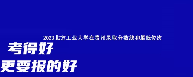 2023北方工业大学在贵州录取分数线和最低位次