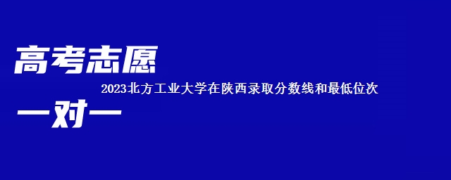 2023北方工业大学在陕西录取分数线和最低位次