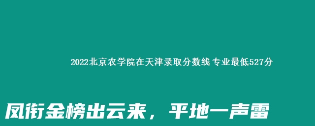 2022北京农学院在天津录取分数线 专业最低527分