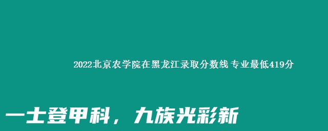 2022北京农学院在黑龙江录取分数线 专业最低419分