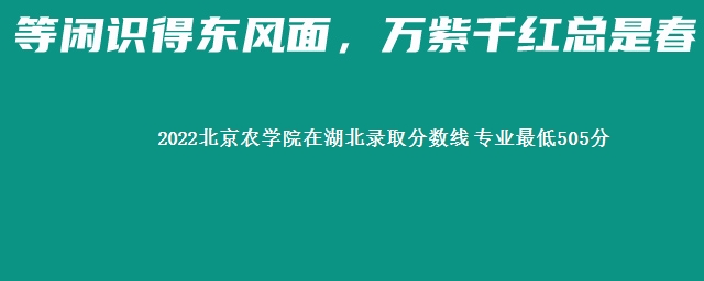 2022北京农学院在湖北录取分数线 专业最低505分