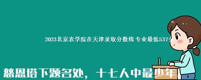 2023北京农学院在天津录取分数线 专业最低537分