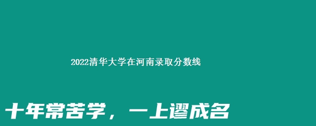 2022清华大学在河南录取分数线