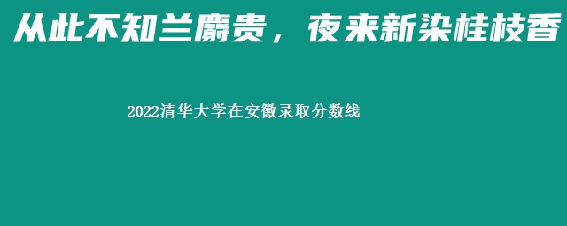 2022清华大学在安徽录取分数线