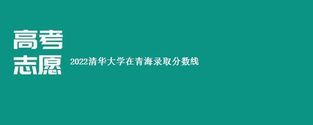 2022清华大学在青海录取分数线