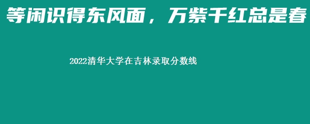 2022清华大学在吉林录取分数线