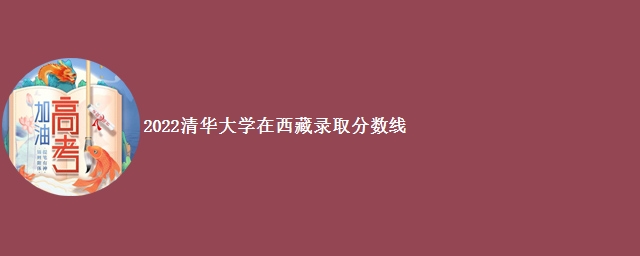 2022清华大学在西藏录取分数线