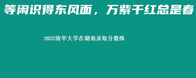 2022清华大学在湖南录取分数线