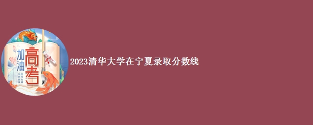 2023清华大学在宁夏录取分数线