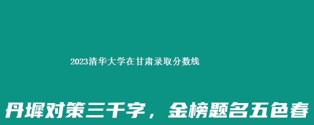 2023清华大学在甘肃录取分数线