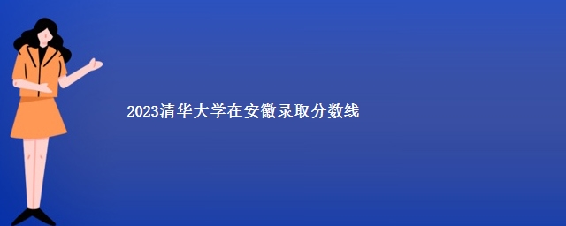 2023清华大学在安徽录取分数线