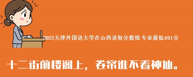 2022天津外国语大学在山西录取分数线 专业最低491分