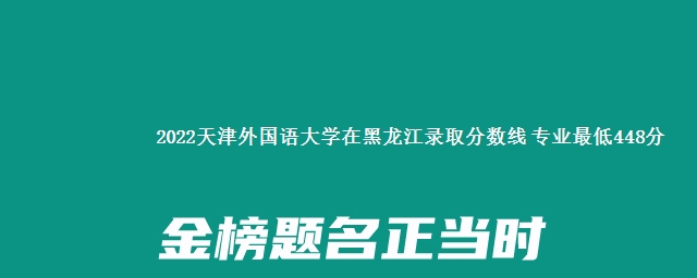 2022天津外国语大学在黑龙江录取分数线 专业最低448分