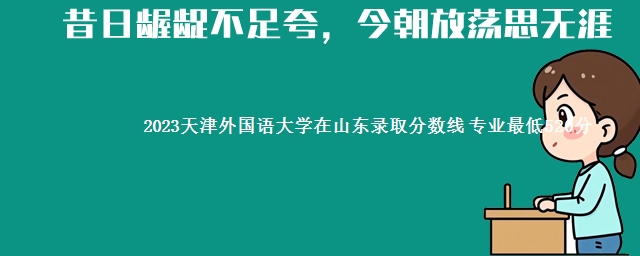 2023天津外国语大学在山东录取分数线 专业最低520分