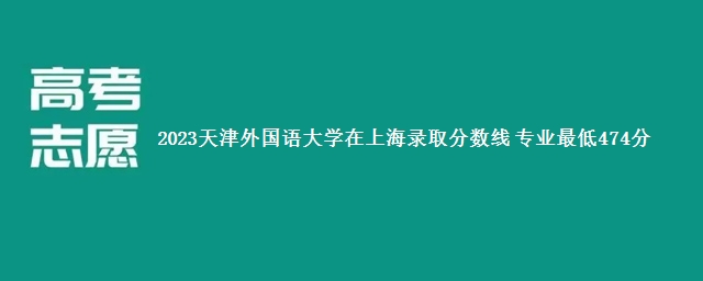 2023天津外国语大学在上海录取分数线 专业最低474分