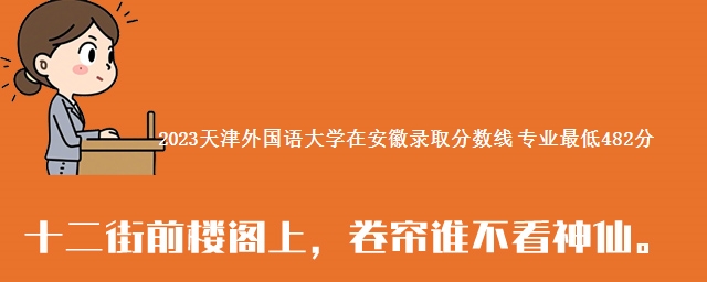 2023天津外国语大学在安徽录取分数线 专业最低482分