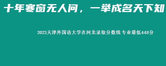 2023天津外国语大学在河北录取分数线 专业最低448分