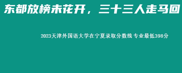 2023天津外国语大学在宁夏录取分数线 专业最低398分