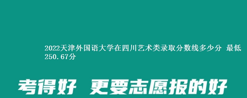 2022天津外国语大学在四川艺术类录取分数线多少分 最低250.67分