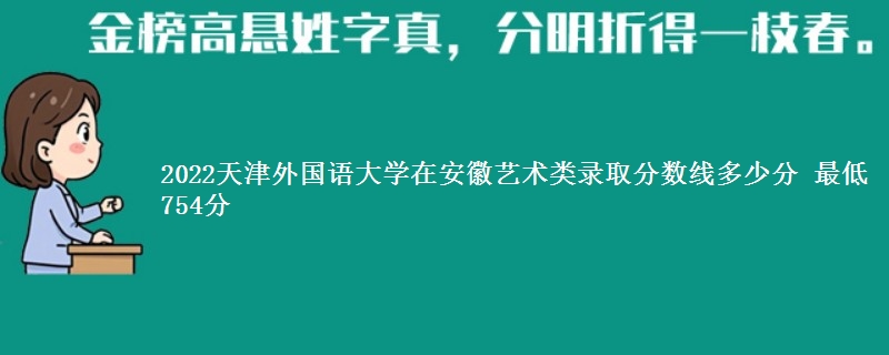 2022天津外国语大学在安徽艺术类录取分数线多少分 最低754分