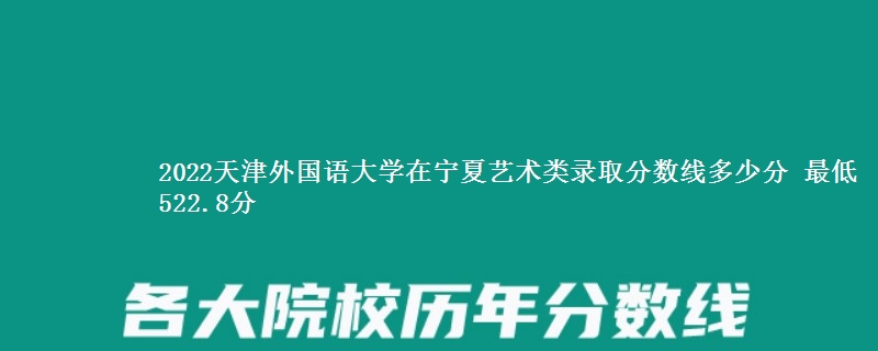 2022天津外国语大学在宁夏艺术类录取分数线多少分 最低522.8分