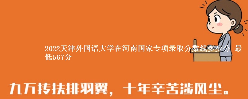 2022天津外国语大学在河南国家专项录取分数线多少分 最低567分