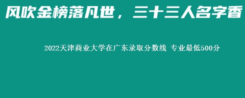 2022天津商业大学在广东录取分数线 专业最低500分