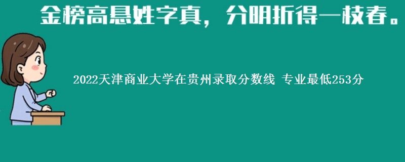 2022天津商业大学在贵州录取分数线 专业最低253分