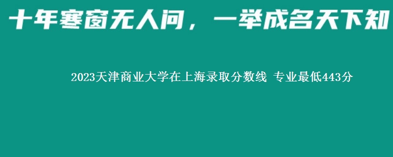 2023天津商业大学在上海录取分数线 专业最低443分