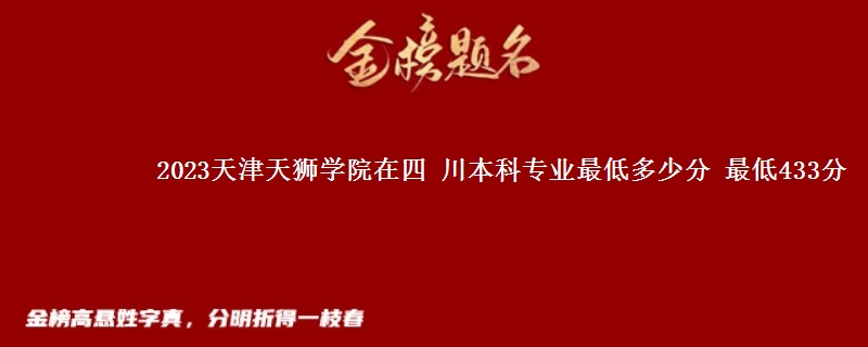 2023天津天狮学院在四 川本科专业最低多少分 最低433分