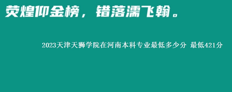 2023天津天狮学院在河南本科专业最低多少分 最低421分