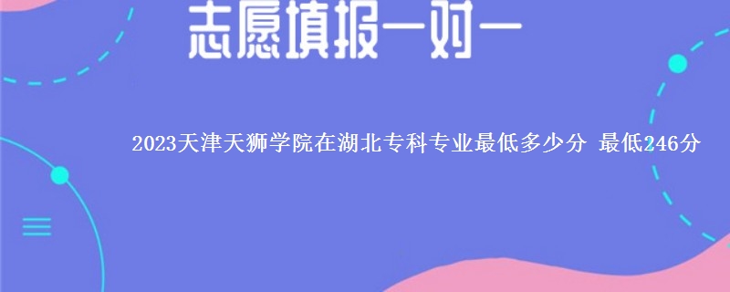 2023天津天狮学院在湖北专科专业最低多少分 最低246分