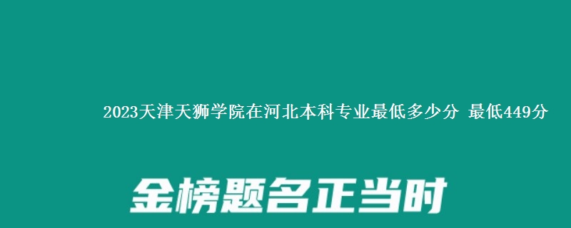 2023天津天狮学院在河北本科专业最低多少分 最低449分